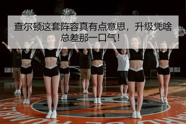 查尔顿这套阵容真有点意思，升级凭啥总差那一口气！