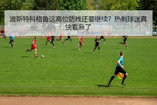波斯特科格鲁这高位防线还要继续？热刺球迷真快看麻了