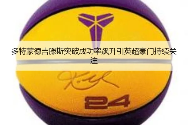 多特蒙德吉滕斯突破成功率飙升引英超豪门持续关注