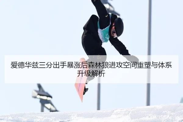 爱德华兹三分出手暴涨后森林狼进攻空间重塑与体系升级解析 - kaiyun