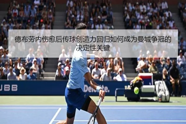 德布劳内伤愈后传球创造力回归如何成为曼城争冠的决定性关键 - kaiyun