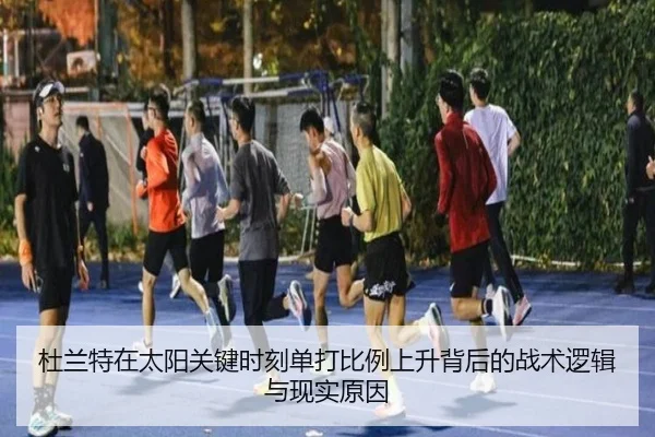 杜兰特在太阳关键时刻单打比例上升背后的战术逻辑与现实原因 - kaiyun