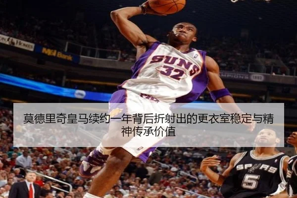 莫德里奇皇马续约一年背后折射出的更衣室稳定与精神传承价值
