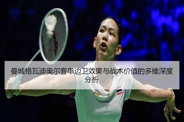 曼城格瓦迪奥尔客串边卫效果与战术价值的多维深度分析