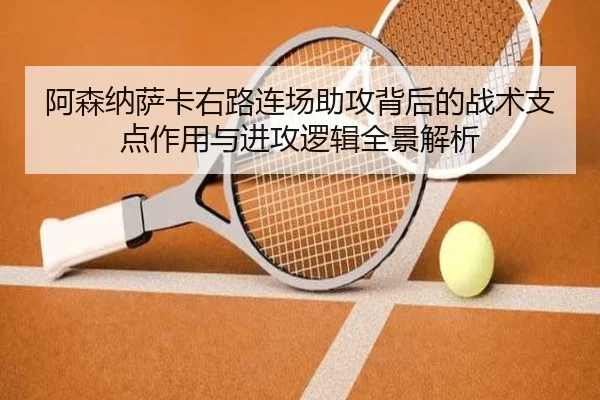 阿森纳萨卡右路连场助攻背后的战术支点作用与进攻逻辑全景解析 - kaiyun