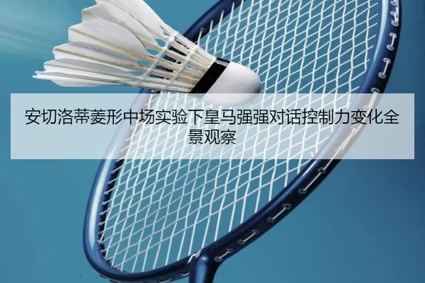 安切洛蒂菱形中场实验下皇马强强对话控制力变化全景观察 - kaiyun