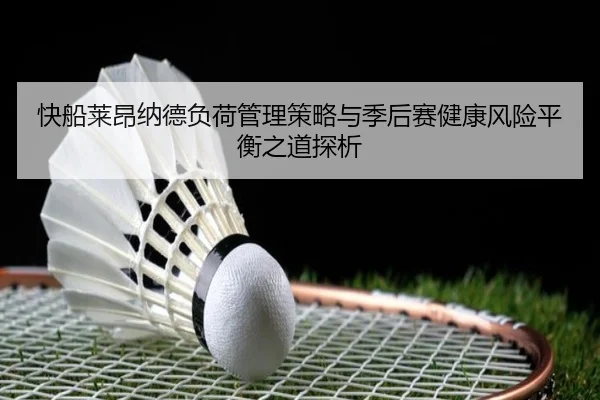 快船莱昂纳德负荷管理策略与季后赛健康风险平衡之道探析 - kaiyun