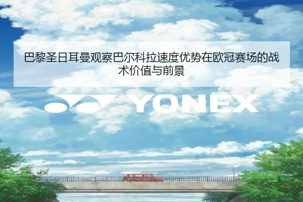 巴黎圣日耳曼观察巴尔科拉速度优势在欧冠赛场的战术价值与前景 - kaiyun
