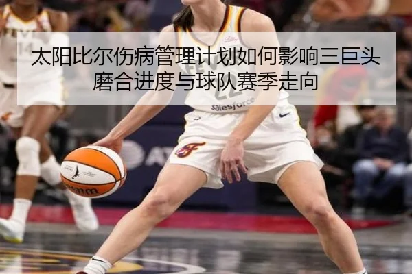 太阳比尔伤病管理计划如何影响三巨头磨合进度与球队赛季走向 - kaiyun