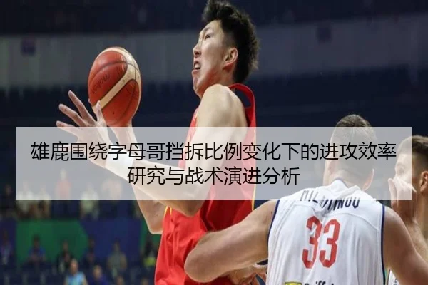 雄鹿围绕字母哥挡拆比例变化下的进攻效率研究与战术演进分析 - kaiyun