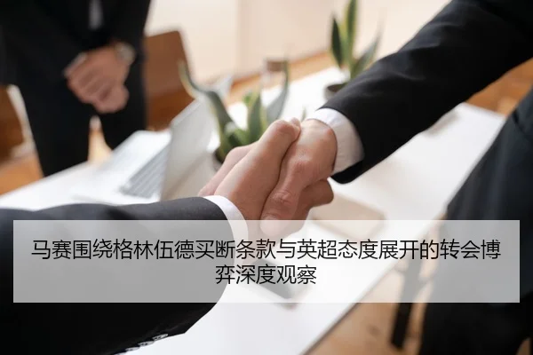 马赛围绕格林伍德买断条款与英超态度展开的转会博弈深度观察 - kaiyun