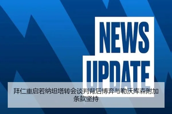 拜仁重启若纳坦塔转会谈判背后博弈与勒沃库森附加条款坚持 - kaiyun