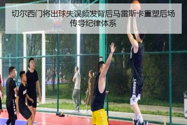 切尔西门将出球失误频发背后马雷斯卡重塑后场传导纪律体系 - kaiyun